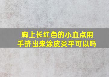 胸上长红色的小血点用手挤出来涂皮炎平可以吗