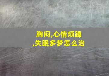 胸闷,心情烦躁,失眠多梦怎么治