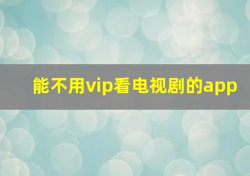 能不用vip看电视剧的app