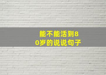 能不能活到80岁的说说句子