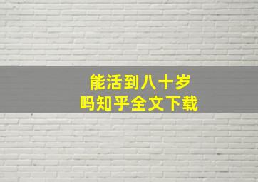 能活到八十岁吗知乎全文下载