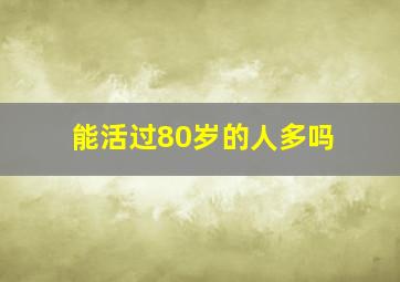 能活过80岁的人多吗