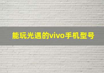 能玩光遇的vivo手机型号