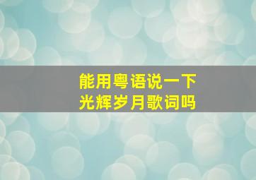 能用粤语说一下光辉岁月歌词吗