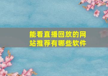 能看直播回放的网站推荐有哪些软件