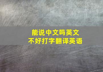 能说中文吗英文不好打字翻译英语