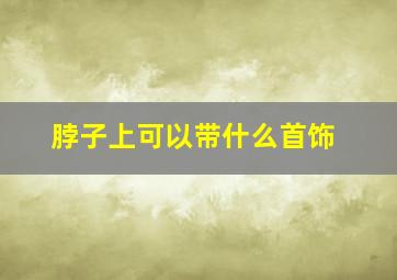 脖子上可以带什么首饰