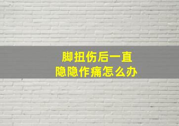 脚扭伤后一直隐隐作痛怎么办