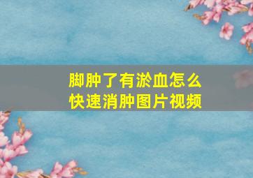 脚肿了有淤血怎么快速消肿图片视频