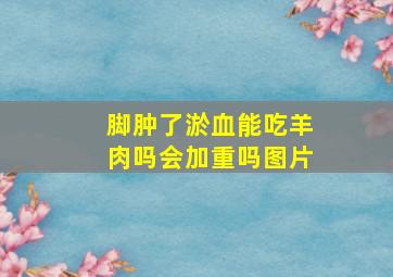 脚肿了淤血能吃羊肉吗会加重吗图片