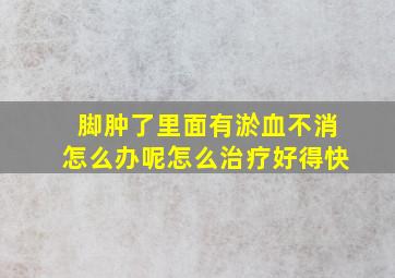 脚肿了里面有淤血不消怎么办呢怎么治疗好得快