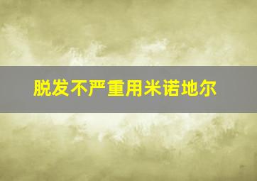 脱发不严重用米诺地尔