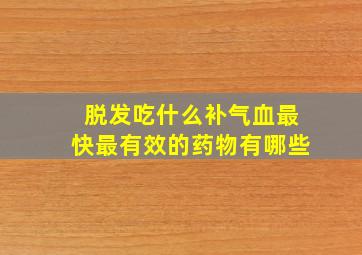 脱发吃什么补气血最快最有效的药物有哪些