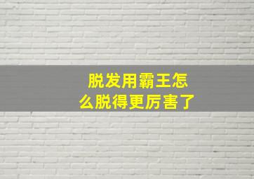 脱发用霸王怎么脱得更厉害了