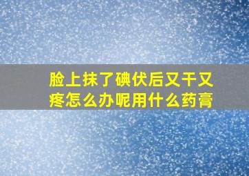 脸上抹了碘伏后又干又疼怎么办呢用什么药膏