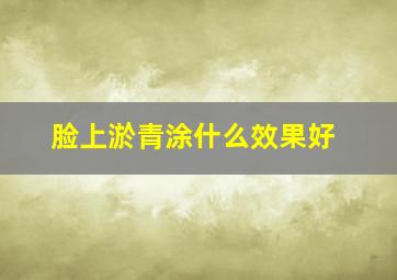 脸上淤青涂什么效果好