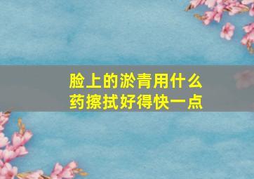 脸上的淤青用什么药擦拭好得快一点