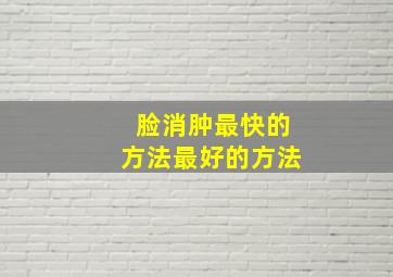 脸消肿最快的方法最好的方法