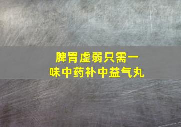 脾胃虚弱只需一味中药补中益气丸