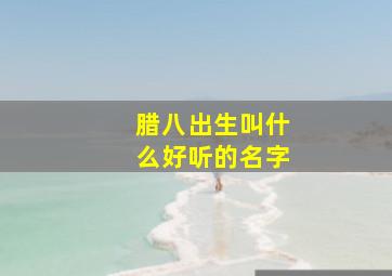 腊八出生叫什么好听的名字