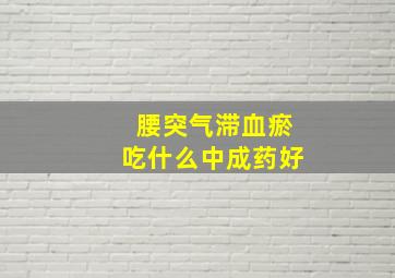 腰突气滞血瘀吃什么中成药好