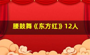 腰鼓舞《东方红》12人