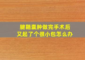 腱鞘囊肿做完手术后又起了个很小包怎么办