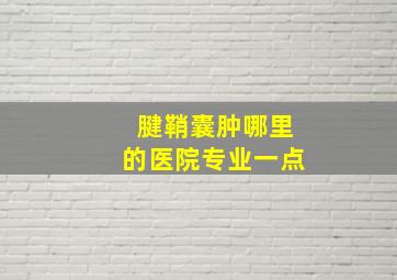 腱鞘囊肿哪里的医院专业一点