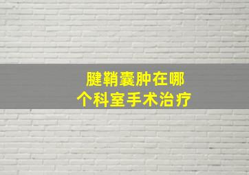 腱鞘囊肿在哪个科室手术治疗