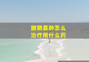 腱鞘囊肿怎么治疗用什么药