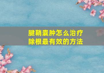 腱鞘囊肿怎么治疗除根最有效的方法