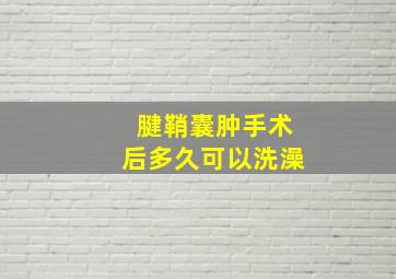 腱鞘囊肿手术后多久可以洗澡