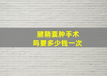 腱鞘囊肿手术吗要多少钱一次