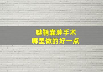 腱鞘囊肿手术哪里做的好一点