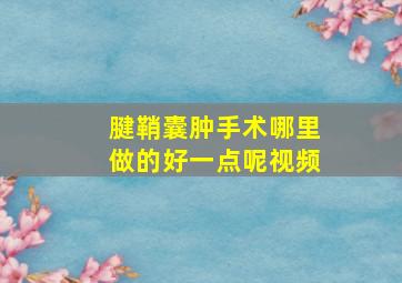 腱鞘囊肿手术哪里做的好一点呢视频