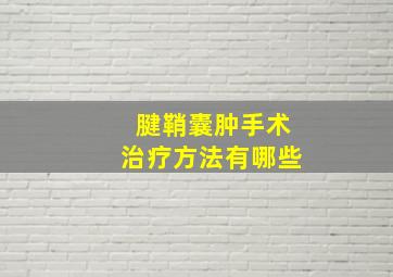 腱鞘囊肿手术治疗方法有哪些