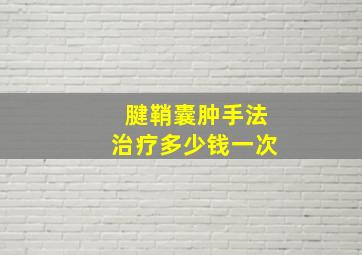 腱鞘囊肿手法治疗多少钱一次