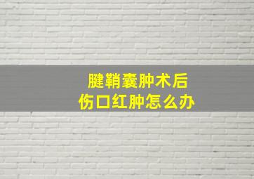 腱鞘囊肿术后伤口红肿怎么办