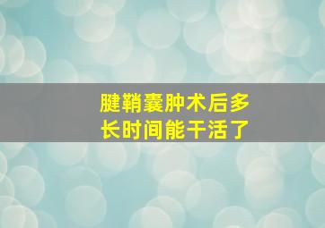 腱鞘囊肿术后多长时间能干活了