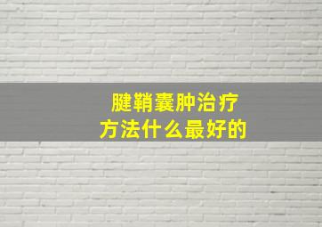 腱鞘囊肿治疗方法什么最好的