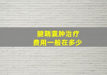 腱鞘囊肿治疗费用一般在多少