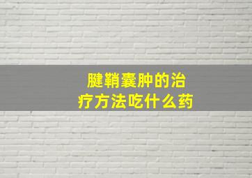 腱鞘囊肿的治疗方法吃什么药