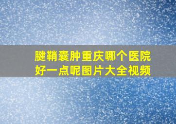 腱鞘囊肿重庆哪个医院好一点呢图片大全视频