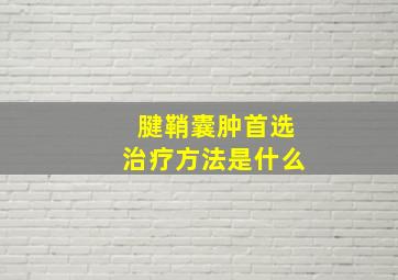 腱鞘囊肿首选治疗方法是什么