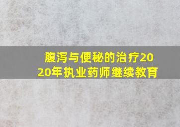 腹泻与便秘的治疗2020年执业药师继续教育