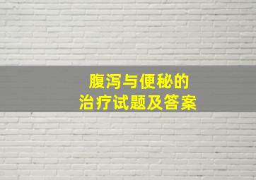 腹泻与便秘的治疗试题及答案