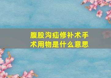 腹股沟疝修补术手术用物是什么意思