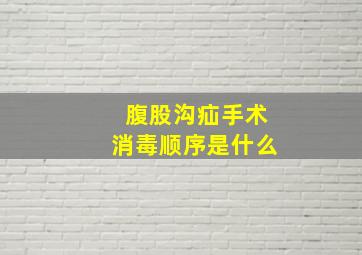 腹股沟疝手术消毒顺序是什么