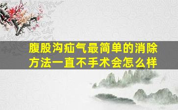 腹股沟疝气最简单的消除方法一直不手术会怎么样