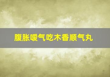 腹胀嗳气吃木香顺气丸